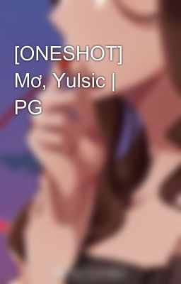 [ONESHOT] Mơ, Yulsic | PG