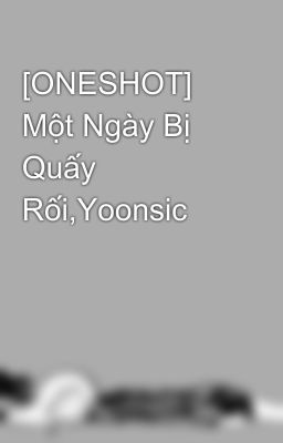 [ONESHOT] Một Ngày Bị Quấy Rối,Yoonsic