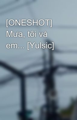 [ONESHOT] Mưa, tôi và em... [Yulsic]