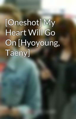 [Oneshot] My Heart Will Go On [Hyoyoung, Taeny]