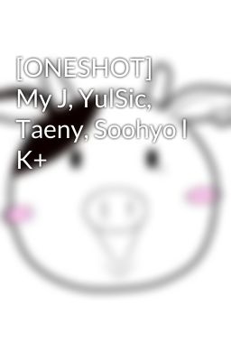 [ONESHOT] My J, YulSic, Taeny, Soohyo l K+