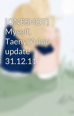 [ONESHOT] Myself, Taeny,Yulsic update 31.12.11