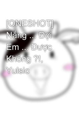 [ONESHOT] Nắng ... Đợi Em ... Được Không ?!, Yulsic