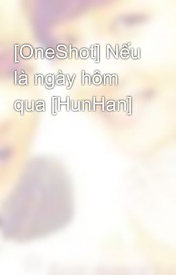 [OneShot] Nếu là ngày hôm qua [HunHan]