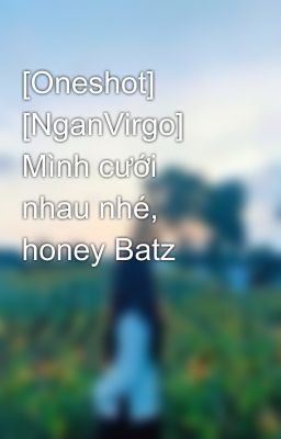 [Oneshot] [NganVirgo] Mình cưới nhau nhé, honey Batz