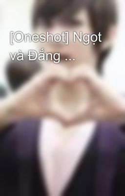 [Oneshot] Ngọt và Đắng ...