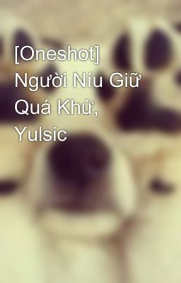 [Oneshot] Người Níu Giữ Quá Khứ, Yulsic