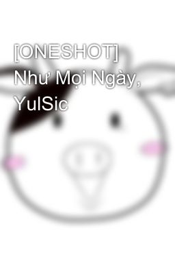 [ONESHOT] Như Mọi Ngày, YulSic