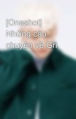 [Oneshot] Những câu chuyện về Gri 