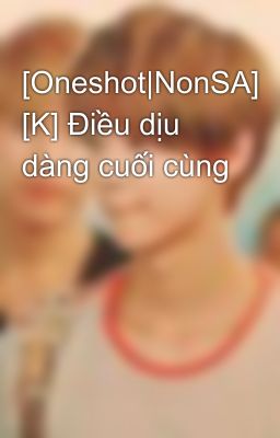 [Oneshot|NonSA] [K] Điều dịu dàng cuối cùng