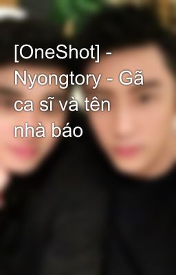 [OneShot] - Nyongtory - Gã ca sĩ và tên nhà báo