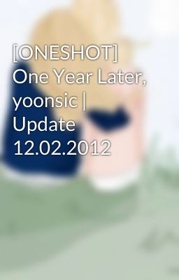 [ONESHOT] One Year Later, yoonsic | Update 12.02.2012