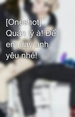 [Oneshot] Quản lý à! Để em dạy anh yêu nhé!