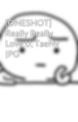 [ONESHOT] Really Really Love U, TaeNy |PG