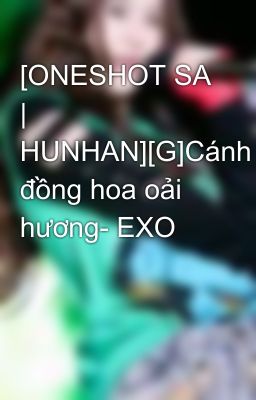 [ONESHOT SA | HUNHAN][G]Cánh đồng hoa oải hương- EXO