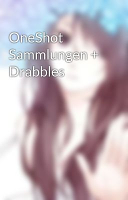 OneShot Sammlungen + Drabbles