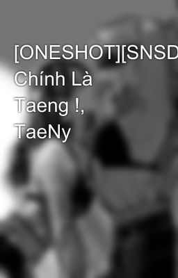 [ONESHOT][SNSD] Chính Là Taeng !, TaeNy