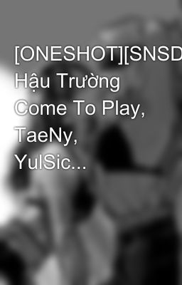 [ONESHOT][SNSD] Hậu Trường Come To Play, TaeNy, YulSic...