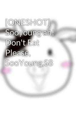 [ONESHOT] Sooyoung ah! Don't Eat Please, SooYoung,S8