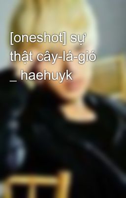 [oneshot] sự thật cây-lá-gió _ haehuyk