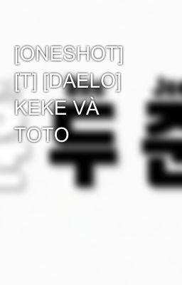 [ONESHOT] [T] [DAELO] KEKE VÀ TOTO