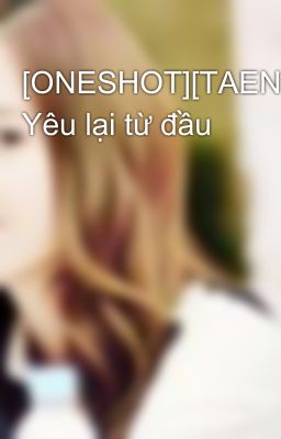 [ONESHOT][TAENGSIC] Yêu lại từ đầu