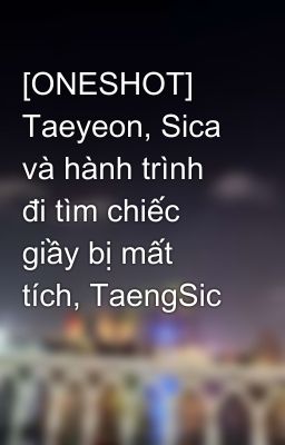 [ONESHOT] Taeyeon, Sica và hành trình đi tìm chiếc giầy bị mất tích, TaengSic