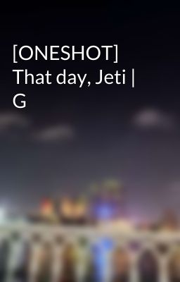 [ONESHOT] That day, Jeti | G