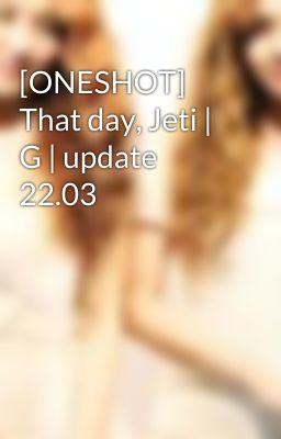 [ONESHOT] That day, Jeti | G | update 22.03