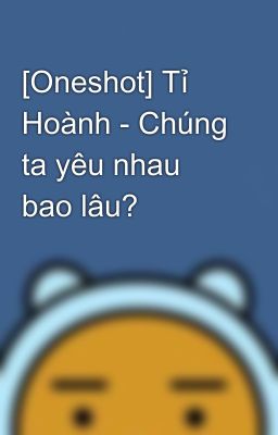 [Oneshot] Tỉ Hoành - Chúng ta yêu nhau bao lâu?