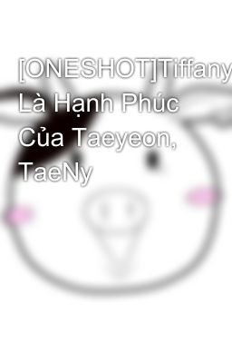 [ONESHOT]Tiffany Là Hạnh Phúc Của Taeyeon, TaeNy