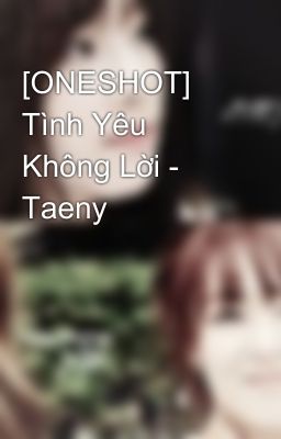 [ONESHOT] Tình Yêu Không Lời - Taeny