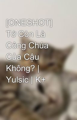 [ONESHOT] Tớ Còn Là Công Chúa Của Cậu Không? | Yulsic | K+