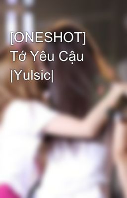 [ONESHOT] Tớ Yêu Cậu |Yulsic|