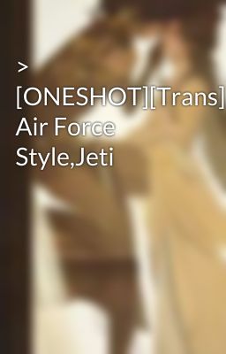 > [ONESHOT][Trans] Air Force Style,Jeti