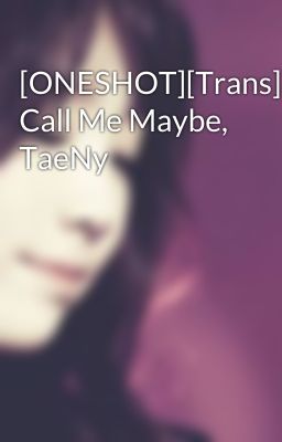 [ONESHOT][Trans] Call Me Maybe, TaeNy