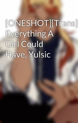 [ONESHOT][Trans] Everything A Girl Could Have, Yulsic