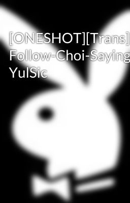 [ONESHOT][Trans] Follow-Choi-Saying, YulSic