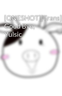 [ONESHOT][Trans] Good Bye, Yulsic