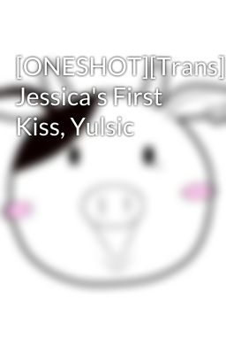 [ONESHOT][Trans] Jessica's First Kiss, Yulsic