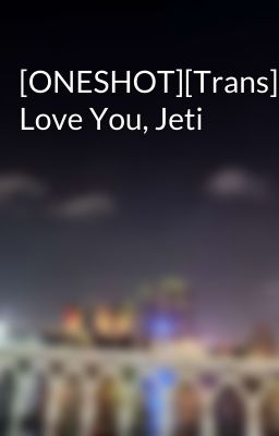 [ONESHOT][Trans] Love You, Jeti