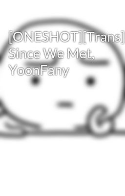 [ONESHOT][Trans] Since We Met, YoonFany