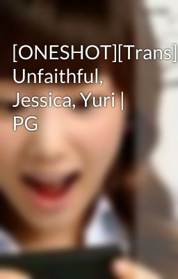 [ONESHOT][Trans] Unfaithful, Jessica, Yuri | PG