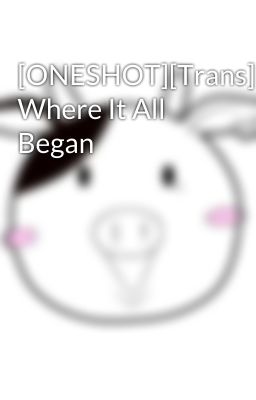 [ONESHOT][Trans] Where It All Began