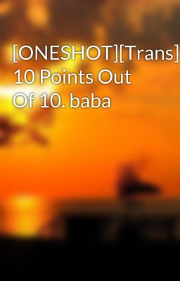 [ONESHOT][Trans][Yulsic] 10 Points Out Of 10. baba