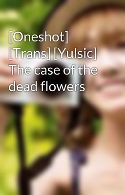 [Oneshot] [Trans] [Yulsic] The case of the dead flowers