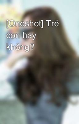 [Oneshot] Trẻ con hay không?