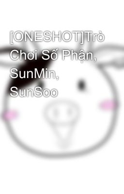 [ONESHOT]Trò Chơi Số Phận, SunMin, SunSoo