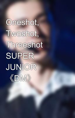 Oneshot, Twoshot, Threeshot SUPER JUNIOR 《DM》