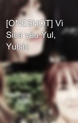 [ONESHOT] Vì Sica yêu Yul, Yulsic